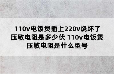 110v电饭煲插上220v烧坏了压敏电阻是多少伏 110v电饭煲压敏电阻是什么型号